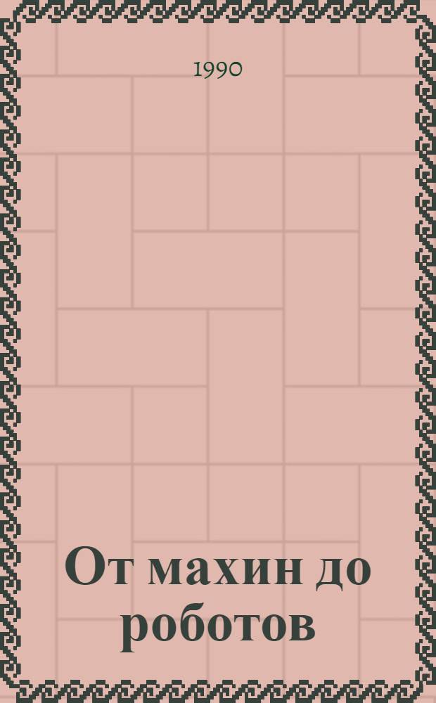 От махин до роботов : Очерки о знаменитых изобретателях, отр. из документов, науч. ст., воспоминаний, тексты патентов [В 2 кн. Кн. 1