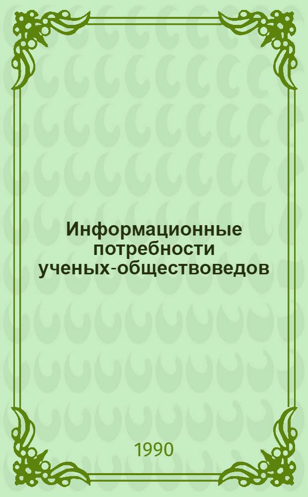 Информационные потребности ученых-обществоведов : Науч. докл. : В 2 ч