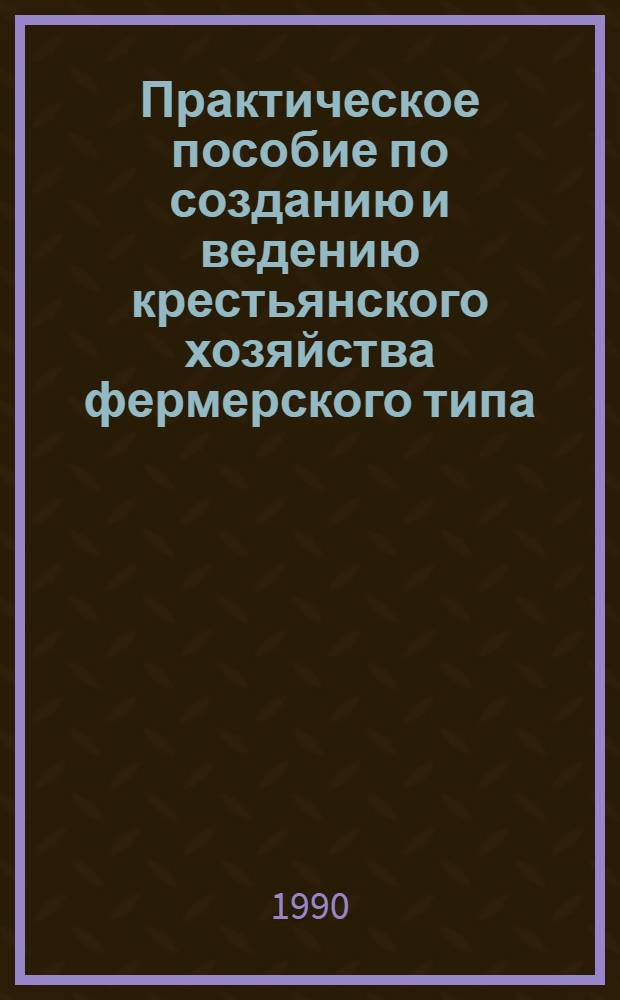 Практическое пособие по созданию и ведению крестьянского хозяйства фермерского типа. Ч. 2