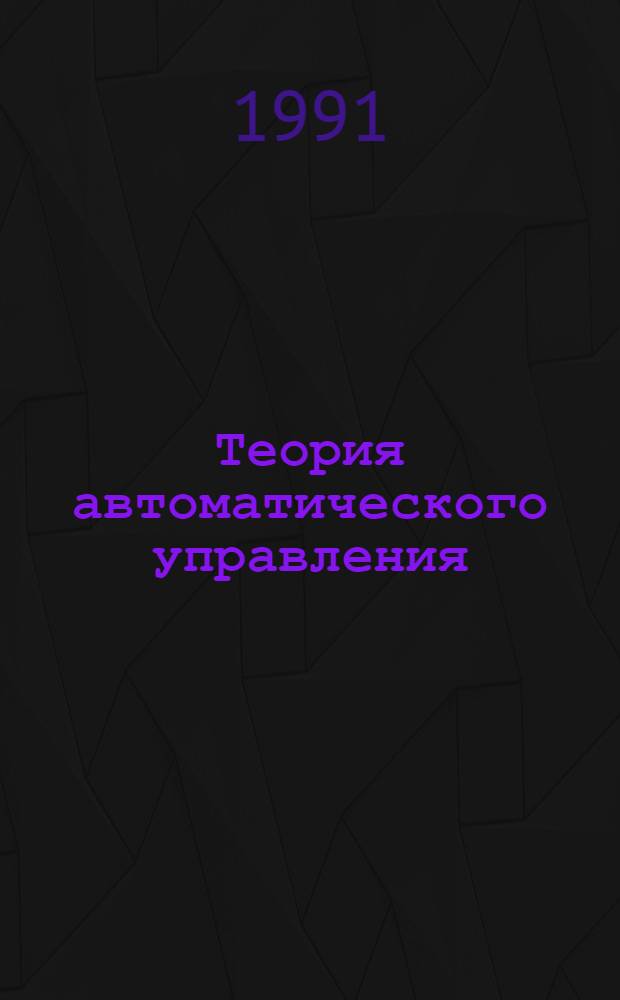 Теория автоматического управления : Конспект лекций для студентов очного и заоч. обучения спец. "Электропривод и автоматизация пром. установок и технол. комплексов" (21.05). Ч. 2 : Качество линейных систем автоматического регулирования