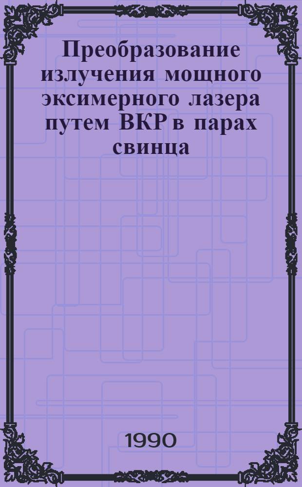 Преобразование излучения мощного эксимерного лазера путем ВКР в парах свинца : [В 3 ч.]. Ч. 1