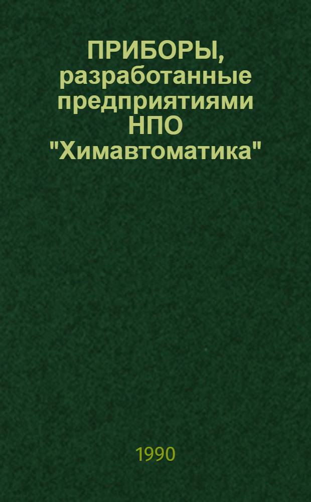 ПРИБОРЫ, разработанные предприятиями НПО "Химавтоматика" : Номенклатур. кат. ... ... 1990-1991 гг.