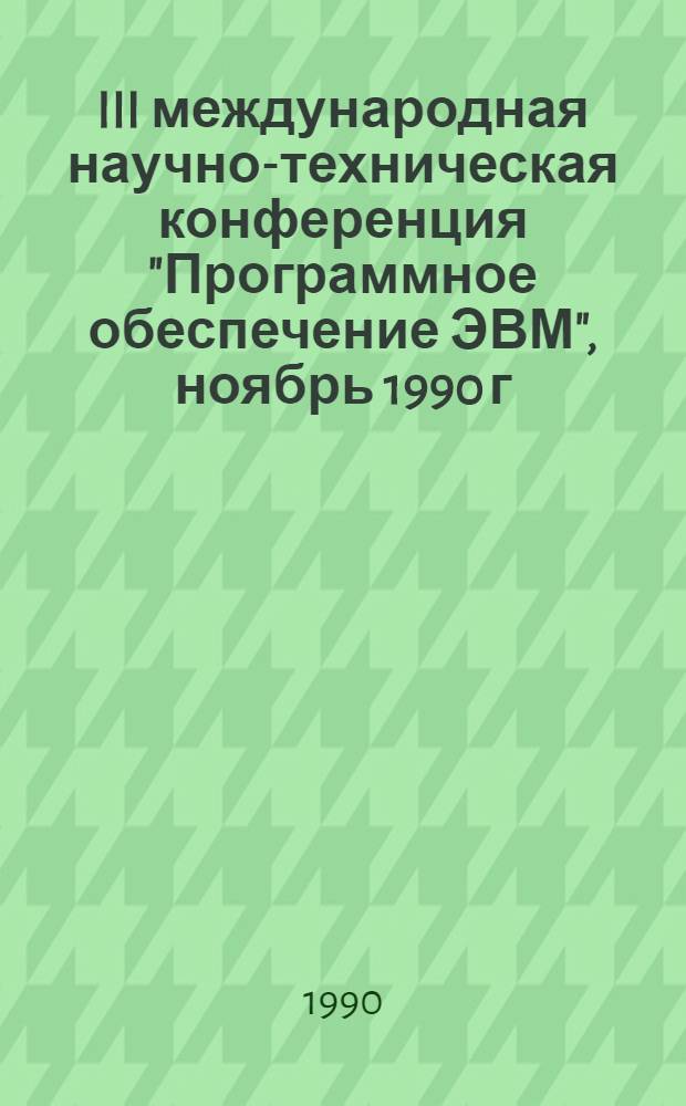 III международная научно-техническая конференция "Программное обеспечение ЭВМ", ноябрь 1990 г. : Тез. докл