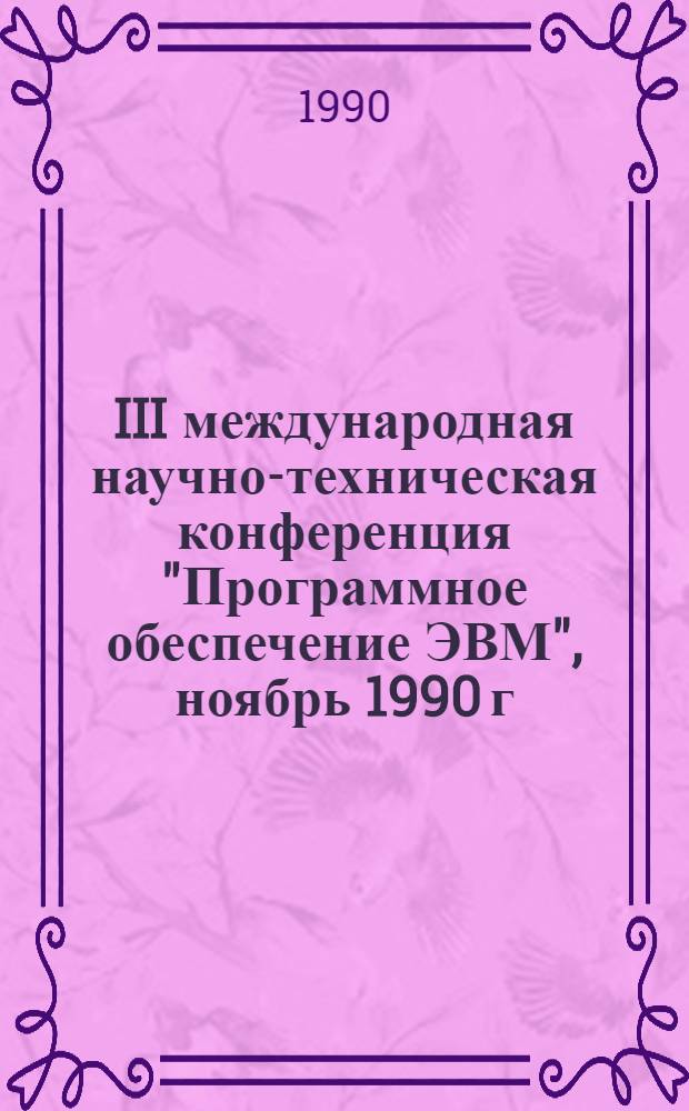 III международная научно-техническая конференция "Программное обеспечение ЭВМ", ноябрь 1990 г : Тез. докл. Секция 6 : Программное обеспечение систем автоматизированного проектирования и автоматизированные системы управления технологическими процессами