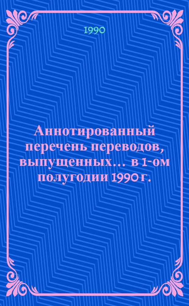 Аннотированный перечень переводов, выпущенных... ... в 1-ом полугодии 1990 г.
