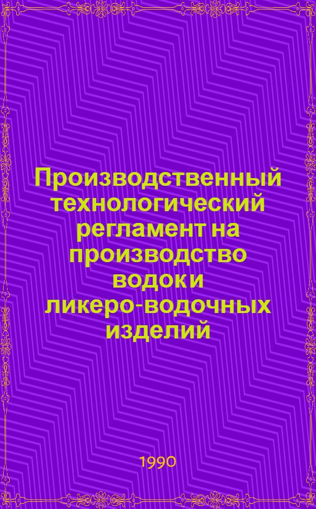 Производственный технологический регламент на производство водок и ликеро-водочных изделий : ТР 10-04-03-09-88 : В 2 ч.