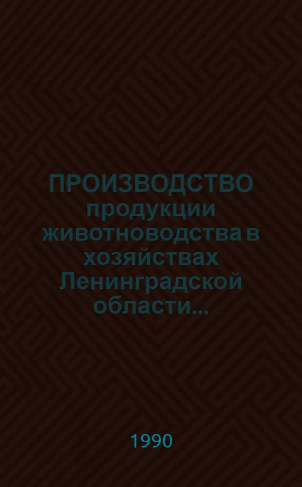 ПРОИЗВОДСТВО продукции животноводства в хозяйствах Ленинградской области.. : Стат. сб. ... в 1989 году