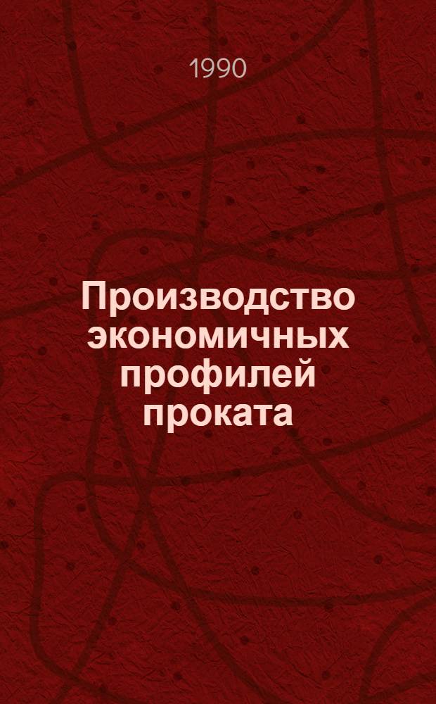 Производство экономичных профилей проката : Кн., журн. и пат. лит. на рус. и иностр. яз. за 1987-1989
