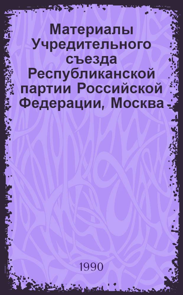 Материалы Учредительного съезда Республиканской партии Российской Федерации, Москва, 17-18 ноября 1990 г. Сб. № 1