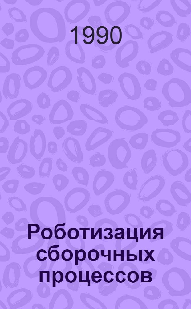 Роботизация сборочных процессов : Отеч. и иностр. лит..