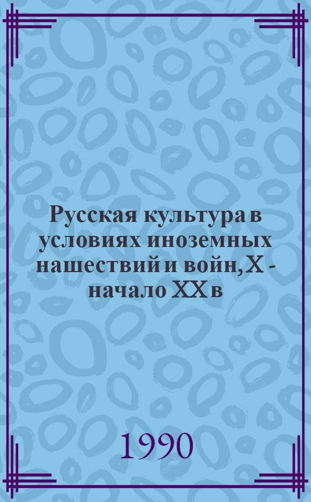 Русская культура в условиях иноземных нашествий и войн, X - начало XX в : Сб. науч. тр. [В 2 вып.]. [Вып. 2]