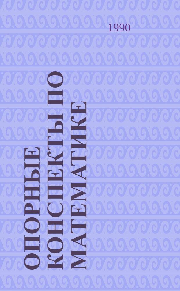 Опорные конспекты по математике : Справ.-метод. пособие для студентов. Ч. 1
