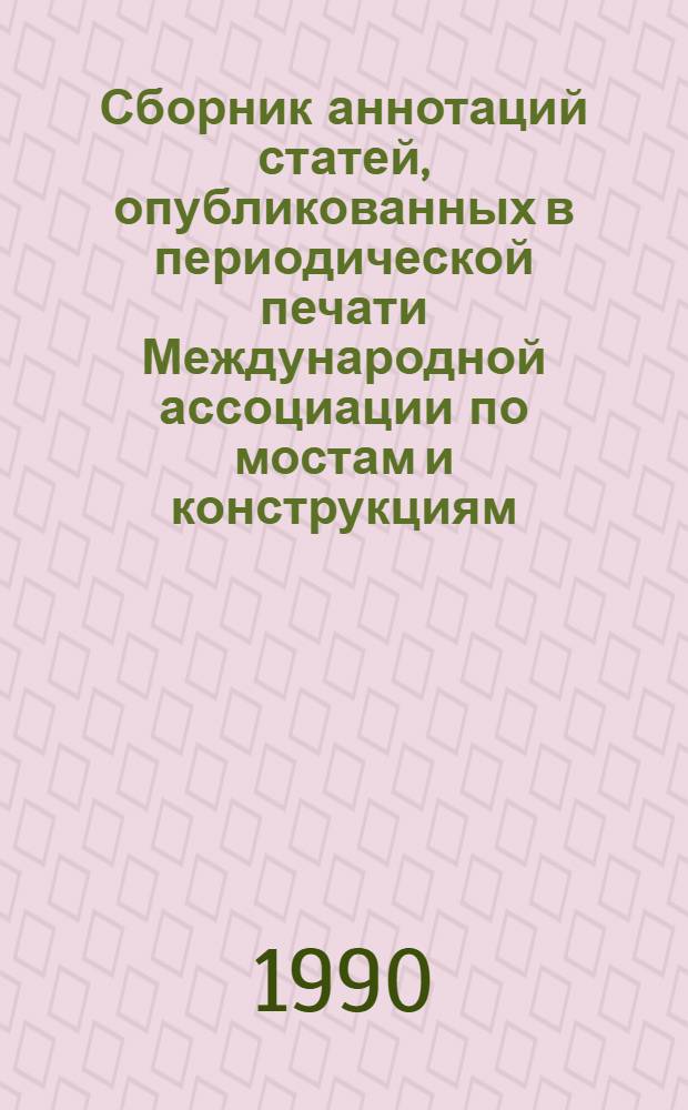 Сборник аннотаций статей, опубликованных в периодической печати Международной ассоциации по мостам и конструкциям (АИПК)... ... за 1989 год