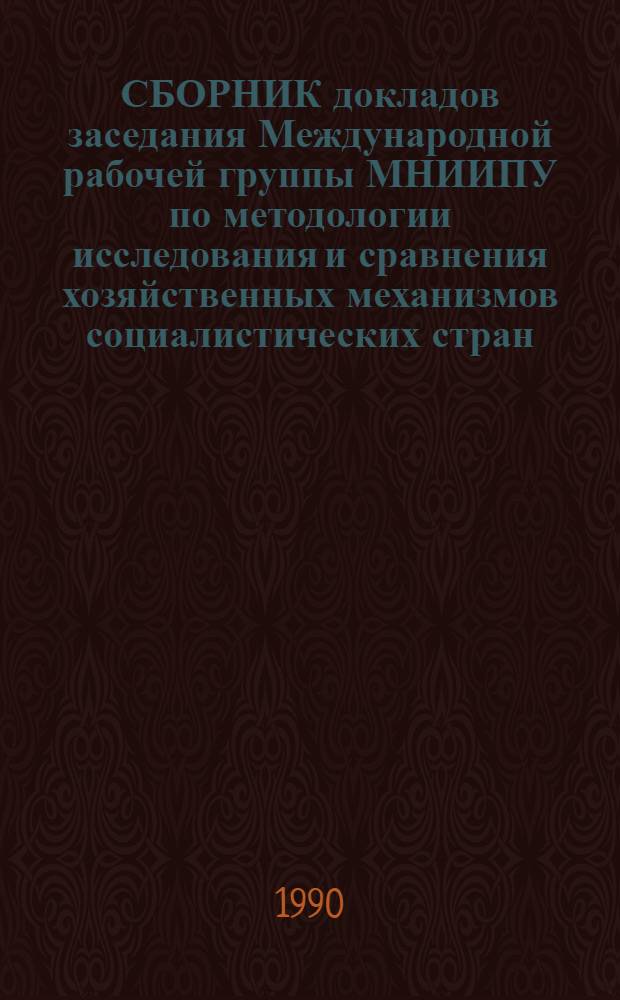 СБОРНИК докладов заседания Международной рабочей группы МНИИПУ по методологии исследования и сравнения хозяйственных механизмов социалистических стран, Таллинн, 16-21 апреля 1990 : В 2-х ч