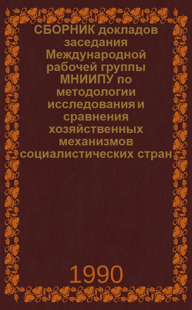 СБОРНИК докладов заседания Международной рабочей группы МНИИПУ по методологии исследования и сравнения хозяйственных механизмов социалистических стран, Таллинн, 16-21 апреля 1990 : [В 2-х ч. Ч. 1