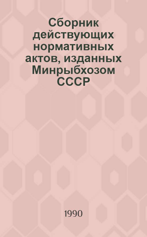 Сборник действующих нормативных актов, изданных Минрыбхозом СССР : В 3 т. Т. 1 : Вопросы управления, экономики, труда и заработной платы, кадров, правовой работы. Общие вопросы, ч. 1
