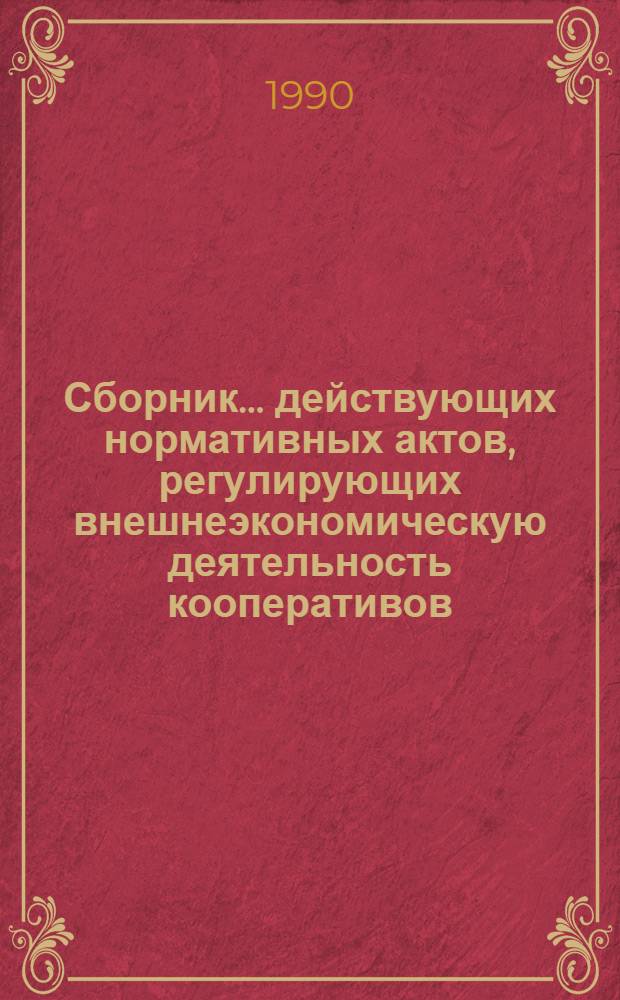Сборник... действующих нормативных актов, регулирующих внешнеэкономическую деятельность кооперативов. ... 10 : (По состоянию на 01.05.89), т. 3