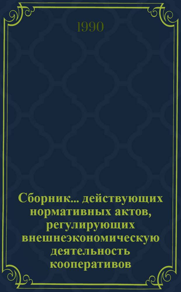 Сборник... действующих нормативных актов, регулирующих внешнеэкономическую деятельность кооперативов. ... 10 : (По состоянию на 01.05.89), т. 4