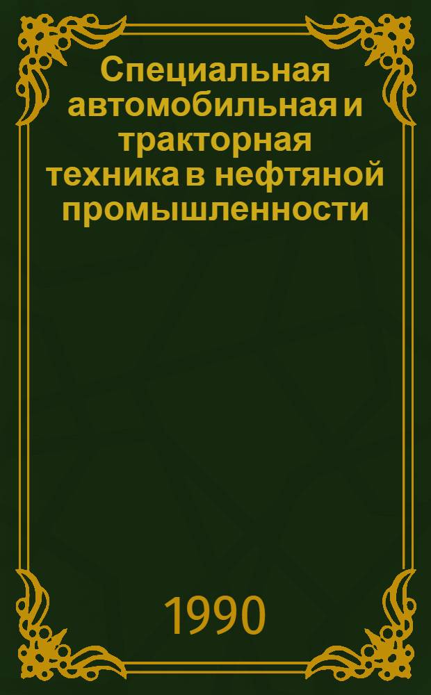 Специальная автомобильная и тракторная техника в нефтяной промышленности : (Нормат. части Положения о техн. обслуж. и ремонте нефтепромысл. техники). Ч. 2