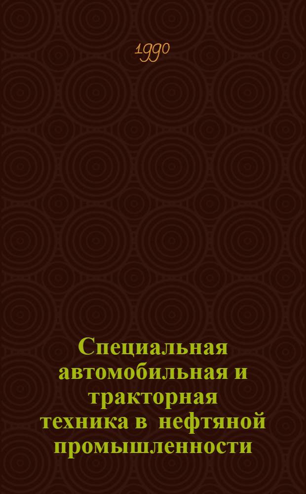 Специальная автомобильная и тракторная техника в нефтяной промышленности : [Справочник В 2 ч.]. Ч. 1