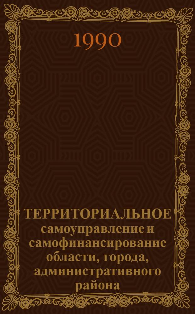 ТЕРРИТОРИАЛЬНОЕ самоуправление и самофинансирование области, города, административного района. Вып. 6 : Концеция экономического и социального развития края, области, города, административного (городского и сельского) района в условиях территориального самоуправления и самофинансирования