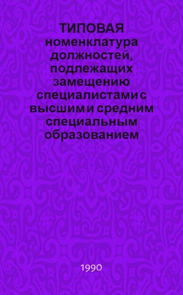 ТИПОВАЯ номенклатура должностей, подлежащих замещению специалистами с высшим и средним специальным образованием, аппарата управления комбинатов бытового обслуживания населения (КБО), городских (районных) производственных объединений (ГПО, РПО), объединений (фирм) разнобытовых услуг. Ч. 4