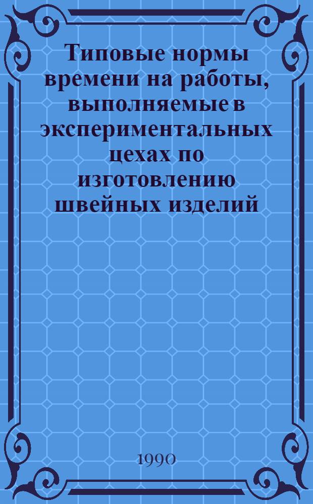Типовые нормы времени на работы, выполняемые в экспериментальных цехах по изготовлению швейных изделий : В 2 ч. Ч. 1 : Типовые нормы времени на моделирование и конструирование швейных изделий, тиражирование и внедрение в производство конструкторской документации