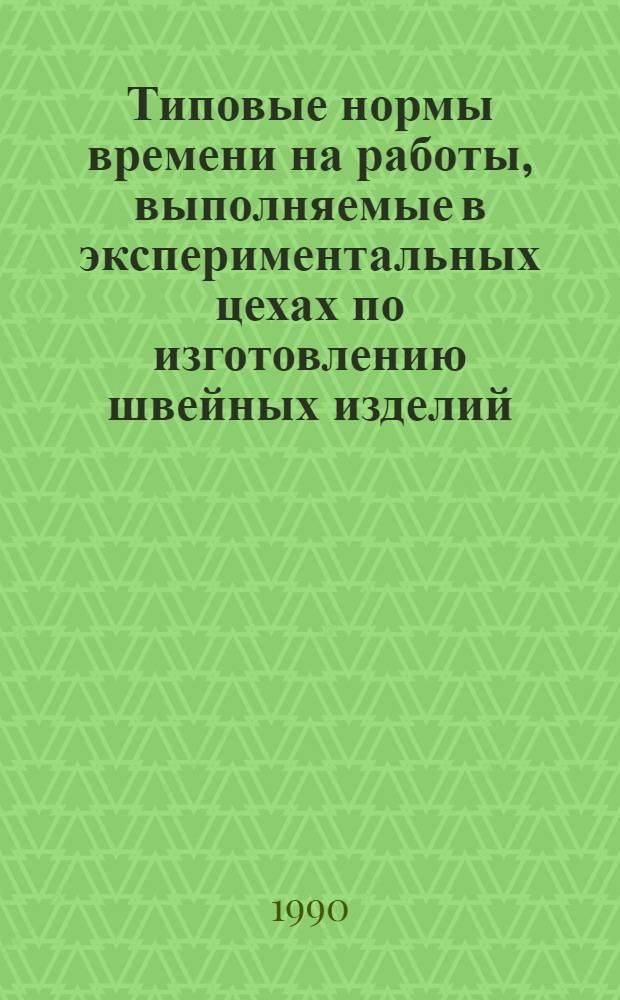 Типовые нормы времени на работы, выполняемые в экспериментальных цехах по изготовлению швейных изделий : В 2 ч. Ч. 2 : Типовые нормы времени на пошив моделей и конструкций швейных изделий, изготовление головных уборов, художественное оформление изделий различной техники вышивки