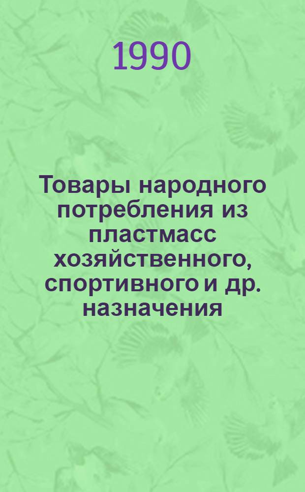Товары народного потребления из пластмасс хозяйственного, спортивного и др. назначения : Отеч. и иностр. лит... ... за 1988-1990 (1 полугодие) гг.