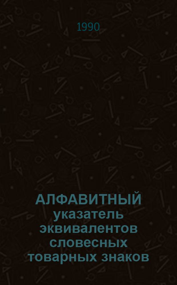 АЛФАВИТНЫЙ указатель эквивалентов словесных товарных знаков : Итоговый..