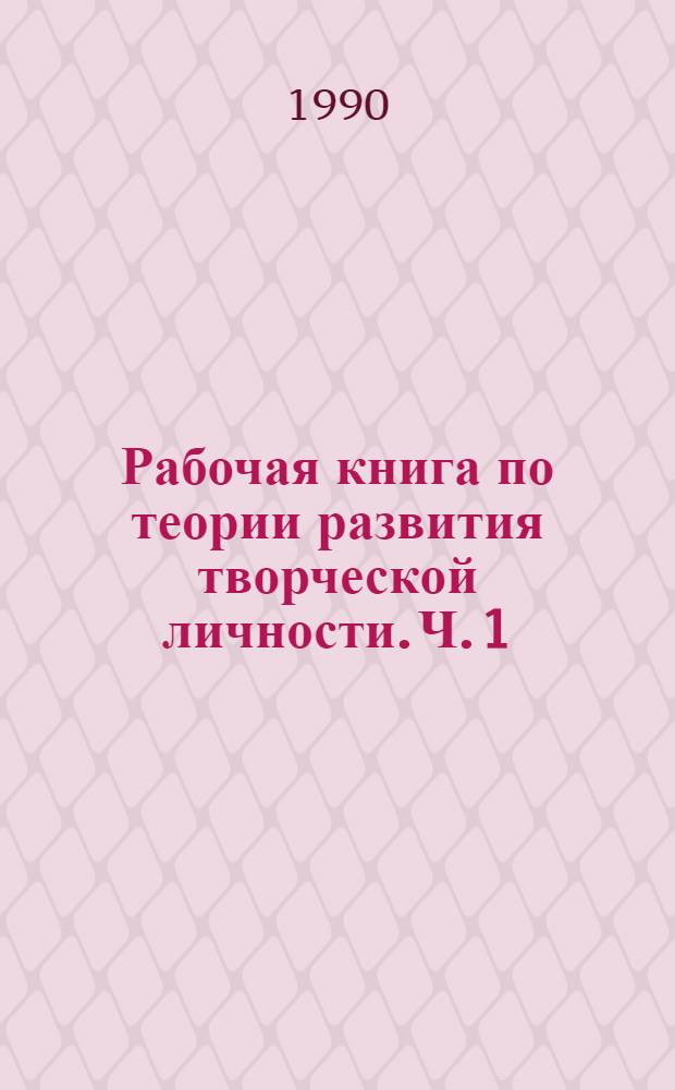 Рабочая книга по теории развития творческой личности. Ч. 1