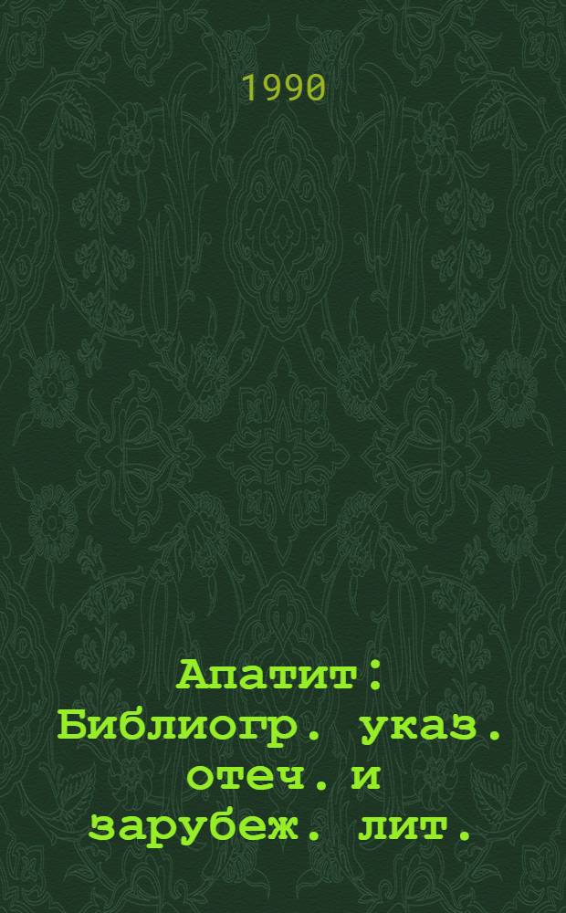 Апатит : Библиогр. указ. отеч. и зарубеж. лит. (1980-1985 гг.) [В 2 ч.]. [Ч. 1] : Экономика. Разработка месторождений. Обогащение. Физические и химические свойства апатита
