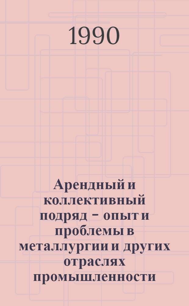 Арендный и коллективный подряд - опыт и проблемы в металлургии и других отраслях промышленности : [Кн. и журн. лит. на рус. яз.]. [За 1986-1989 гг.