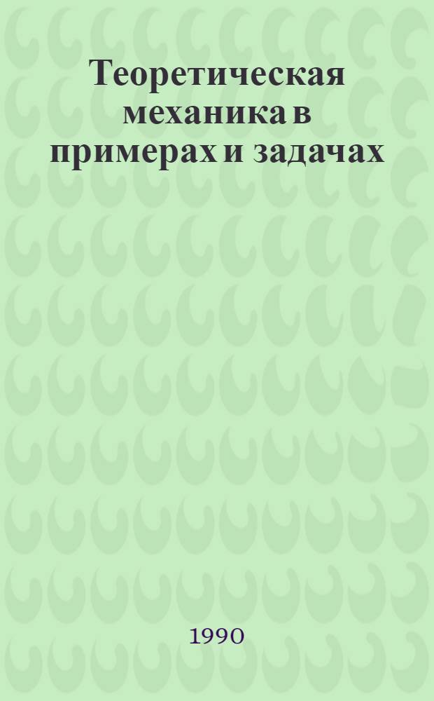 Теоретическая механика в примерах и задачах : [Учеб. пособие для вузов]. Т. 1 : Статика и кинематика