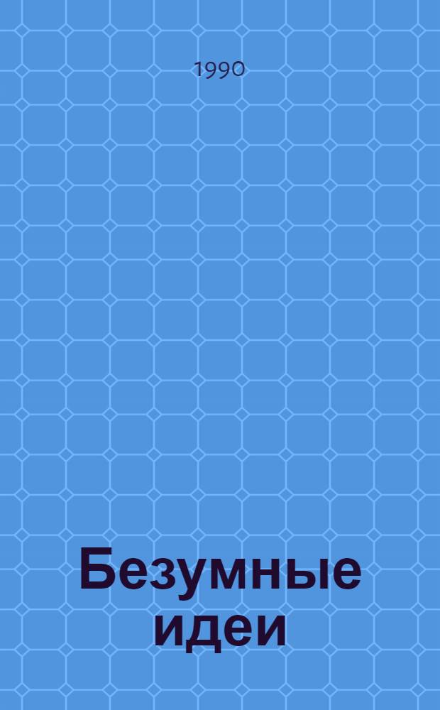 Безумные идеи : Рекл.-информ. науч.-просветит. альм