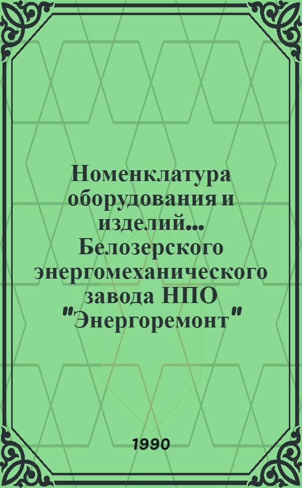 Номенклатура оборудования и изделий... Белозерского энергомеханического завода НПО "Энергоремонт" : Код услуги № 302. ... 1990 г.