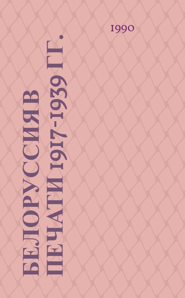 БЕЛОРУССИЯ в печати 1917-1939 гг. : Библиогр. указ