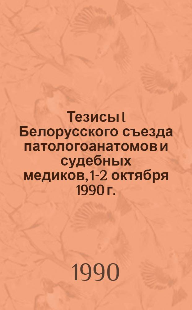 Тезисы I Белорусского съезда патологоанатомов и судебных медиков, 1-2 октября 1990 г., г. Витебск. Ч. 1