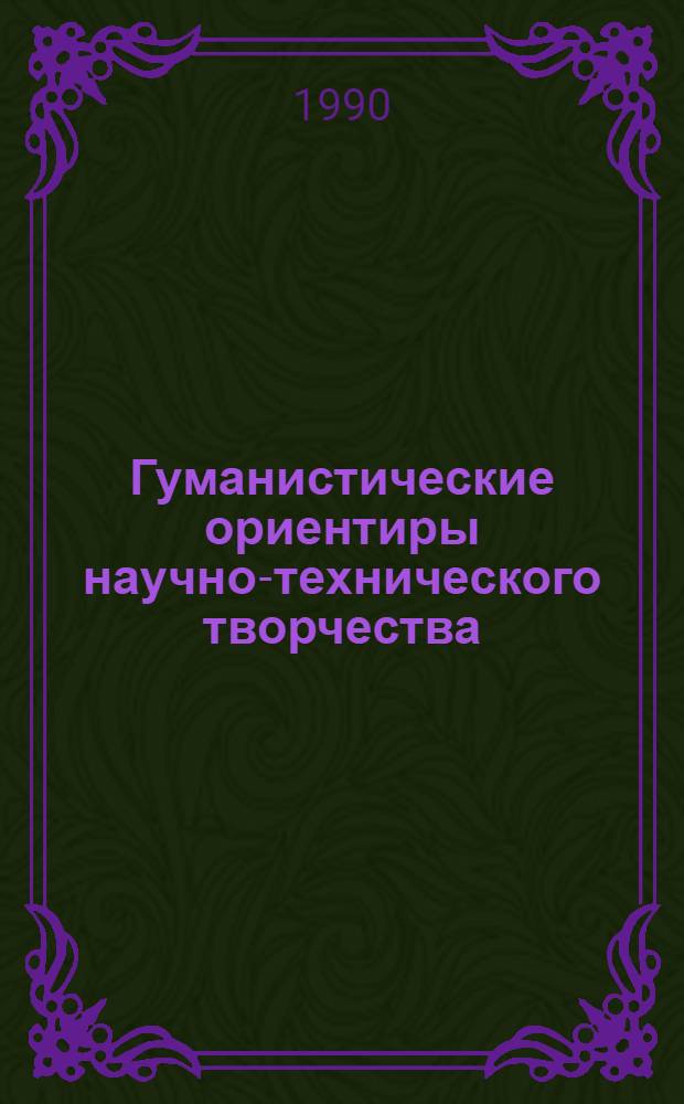 Гуманистические ориентиры научно-технического творчества : Науч.-теорет. конф. (Калинин, 22-25 мая 1990 г.) Тез. докл. [В 2 ч. Ч. 1 : Секция 1 "Научно-техническое творчество: мотивы, ценности, регулятивы". Секция 2 "Человеческое измерение научно-технического прогресса"