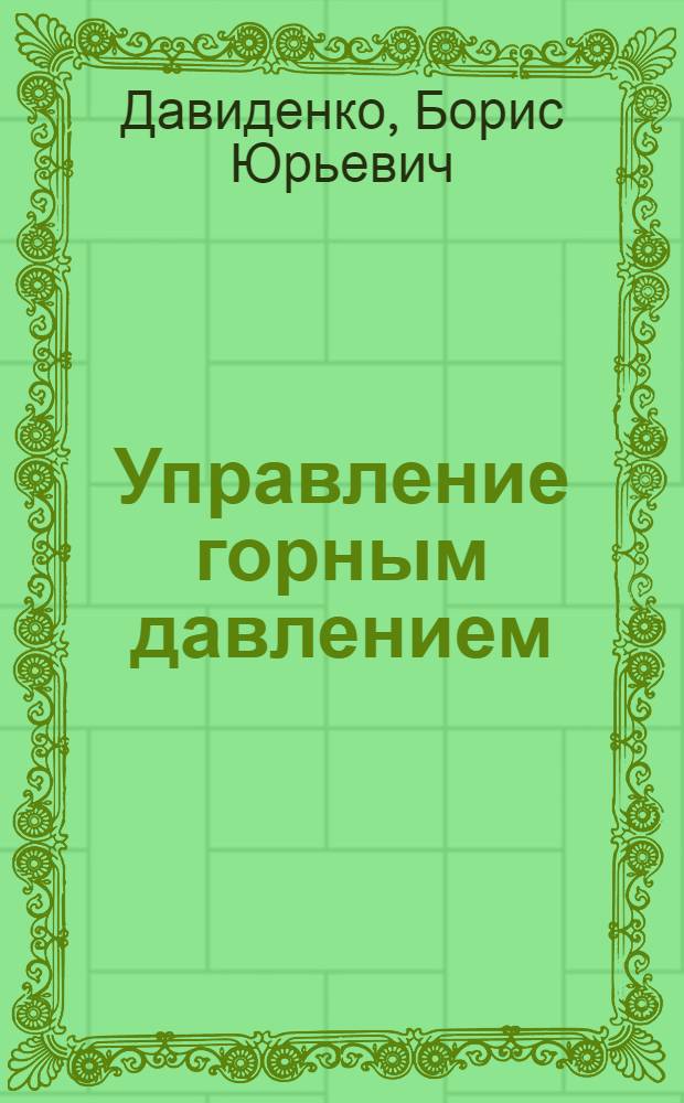 Управление горным давлением : Учеб. пособие для студентов спец. 09.06 по дисциплине "Физ. процессы горн. пр-ва", курс "Мех. процессы в пород. массиве" и по дисциплине профилизации "Геомех. обесп. горн. работ"