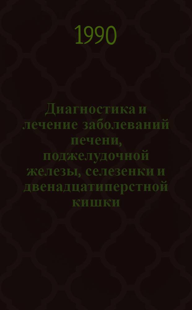 Диагностика и лечение заболеваний печени, поджелудочной железы, селезенки и двенадцатиперстной кишки : Тез. докл. конф. хирургов (в честь 25-тилетия каф. общ. хирургии ТГМИ), 12-14 сент. 1990 г. [В 2 т. Т. 1