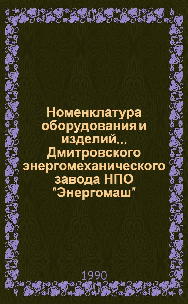 Номенклатура оборудования и изделий... Дмитровского энергомеханического завода НПО "Энергомаш"