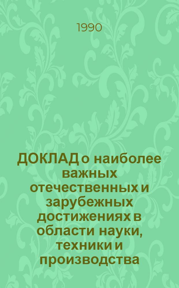 ДОКЛАД о наиболее важных отечественных и зарубежных достижениях в области науки, техники и производства.. : Тема "На пути к рыноч. отношениям...". ... за 1990 год