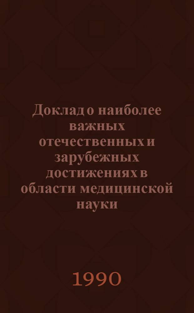Доклад о наиболее важных отечественных и зарубежных достижениях в области медицинской науки, техники и здравоохранения в 1989 г : [В 2 ч.]. Ч. 1