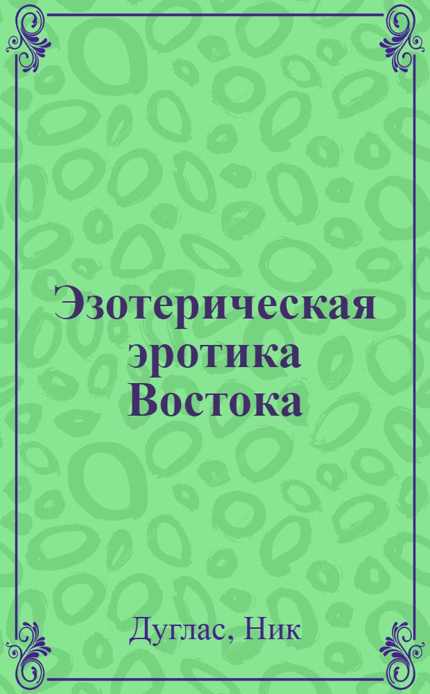 Эзотерическая эротика Востока : Главы из кн. о кит. эротикомист. учениях : Сокр. пер. с англ.