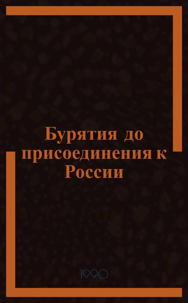 Бурятия до присоединения к России : (Очерк о соц.-экон. и полит. развитии бурят. племен в XIII-XVII вв.)