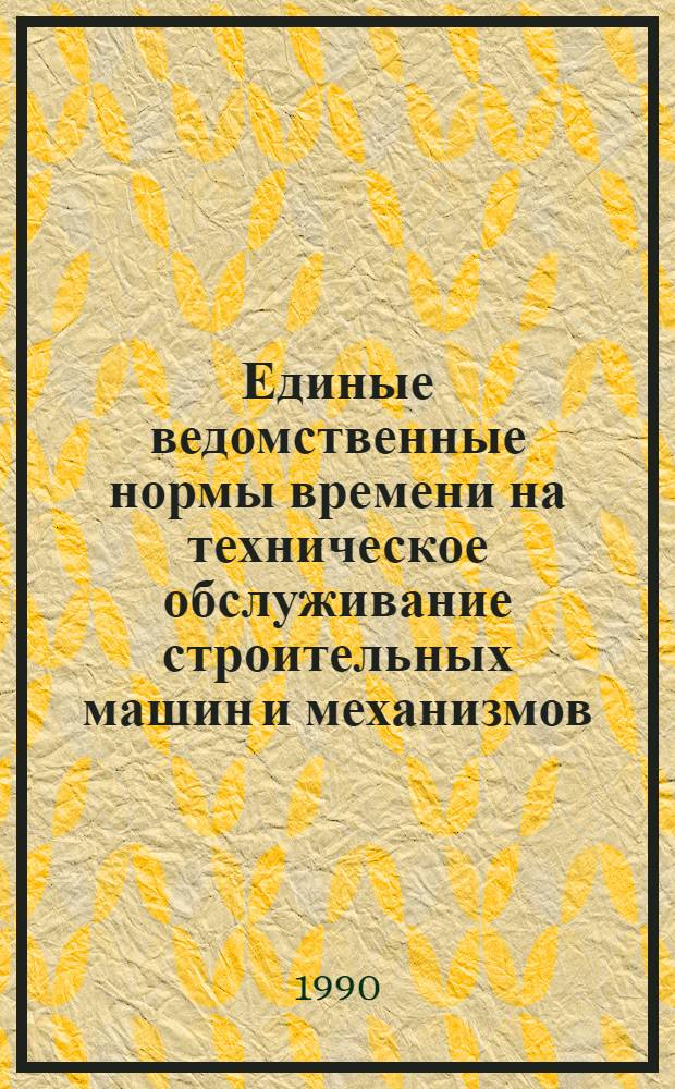 Единые ведомственные нормы времени на техническое обслуживание строительных машин и механизмов : Утв. М-вом 09.02.90. Вып. 4