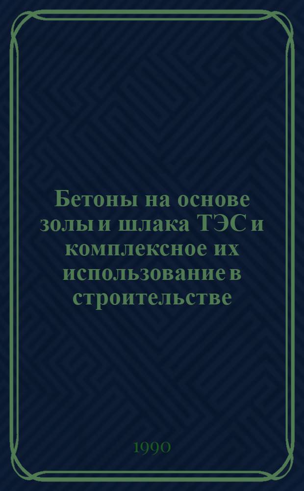 Бетоны на основе золы и шлака ТЭС и комплексное их использование в строительстве : Всесоюз. науч.-техн. конф. : Сб. докл