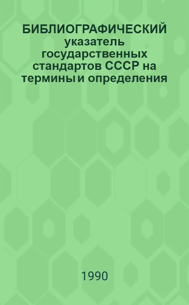 БИБЛИОГРАФИЧЕСКИЙ указатель государственных стандартов СССР на термины и определения. ... [По состоянию на 01.07.90]