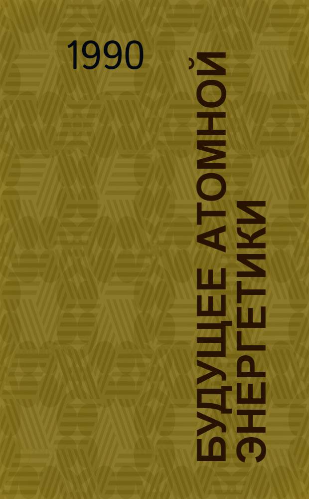 Будущее атомной энергетики: за и против : Реф. сб. Специализир. информ. по социал.-экол. пробл. атом. энергетики. [Вып. 1]